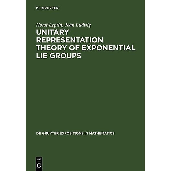 Unitary Representation Theory of Exponential Lie Groups / De Gruyter  Expositions in Mathematics Bd.18, Horst Leptin, Jean Ludwig