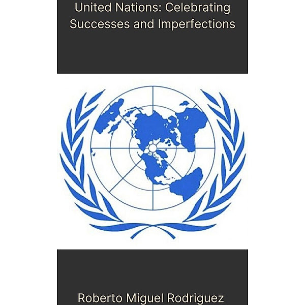 United Nations: Celebrating Successes and Imperfections, Roberto Miguel Rodriguez