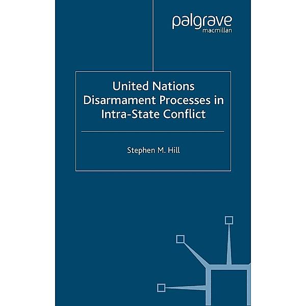 United Nations Disarmament Processes in Intra-State Conflict / Southampton Studies in International Policy, S. Hill