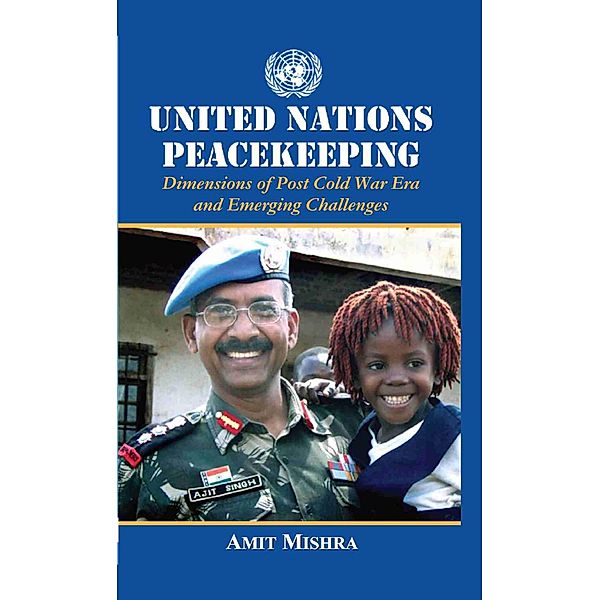 United Nations  Peacekeeping Dimensions of Post Cold War Era  and Emerging Challenges, Amit Mishra