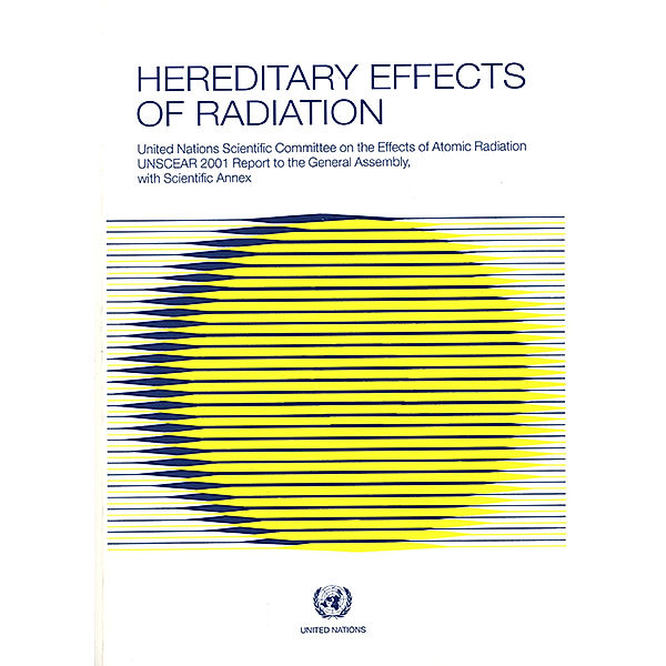 United Nations Scientific Committee on the Effects of Atomic Radiation (UNSCEAR) Reports: Hereditary Effects of Radiation, United Nations Scientific Committee on the Effects of Atomic Radiation (UNSCEAR) 2001 Report