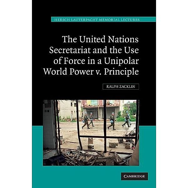 United Nations Secretariat and the Use of Force in a Unipolar World / Hersch Lauterpacht Memorial Lectures, Ralph Zacklin