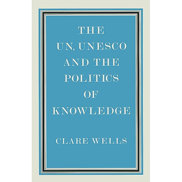 United Nations, Unesco and the Politics of Knowledge, Clare Wells