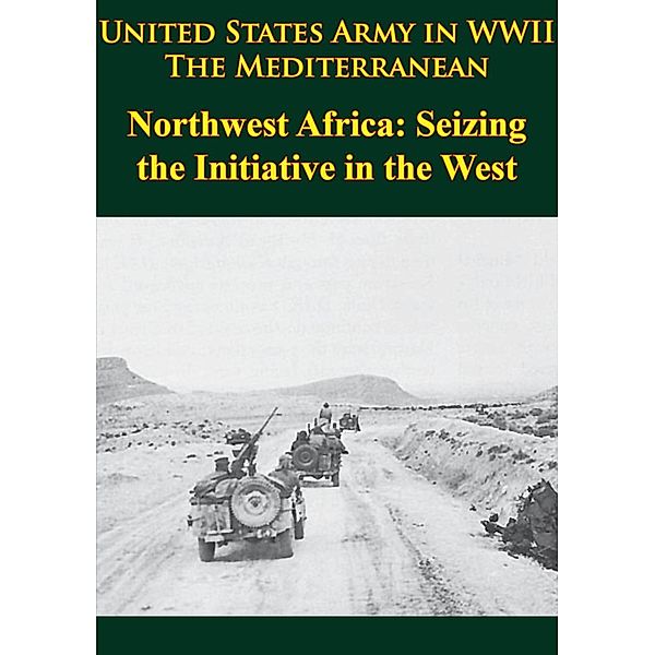 United States Army in WWII - the Mediterranean - Northwest Africa: Seizing the Initiative in the West, George F. Howe