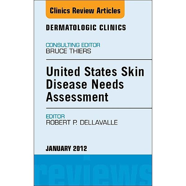 United States Skin Disease Needs Assessment, An Issue of Dermatologic Clinics, Robert P. Dellavalle