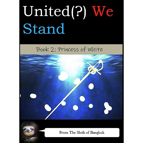 United(?) We Stand Book 2: Princess of White (United(?) We Stand -- A Battle-Harem Chronicle, #2) / United(?) We Stand -- A Battle-Harem Chronicle, The Sloth of Bangkok
