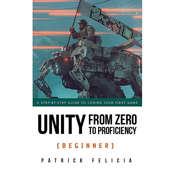 Unity from Zero to Proficiency (Beginner) / Unity from Zero to Proficiency, Patrick Felicia
