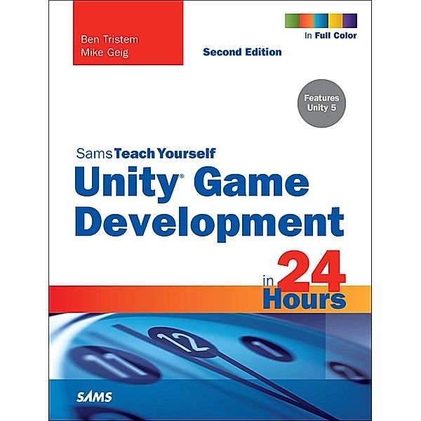 Unity Game Development in 24 Hours, Sams Teach Yourself, Ben Tristem, Mike Geig