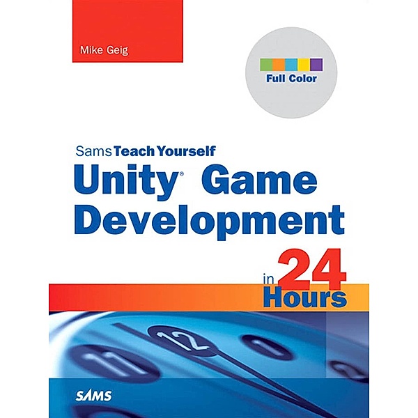Unity Game Development in 24 Hours, Sams Teach Yourself / Sams Teach Yourself -- Hours, Mike Geig