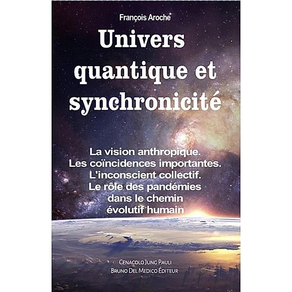 Univers quantique et synchronicité. La vision anthropique. Les coïncidences importantes. L'inconscient collectif. Le rôle des pandémies dans le chemin évolutif humain, François Aroche