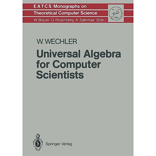 Universal Algebra for Computer Scientists / Monographs in Theoretical Computer Science. An EATCS Series Bd.25, Wolfgang Wechler