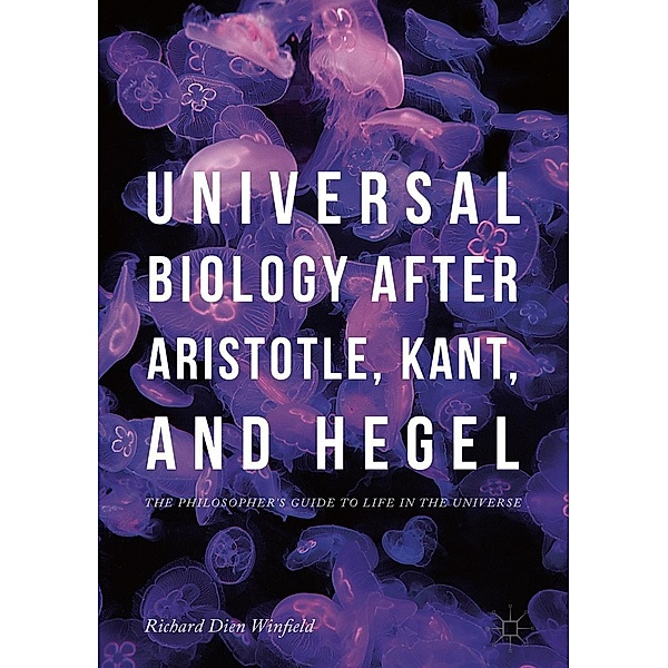 Universal Biology after Aristotle, Kant, and Hegel / Progress in Mathematics, Richard Dien Winfield