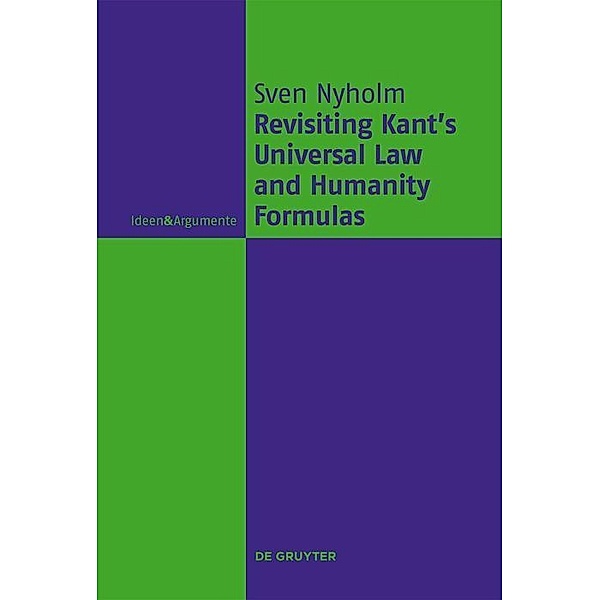 Universal Law and Humanity Formulas and Contemporary Kantian Ethics / Ideen & Argumente, Sven Nyholm