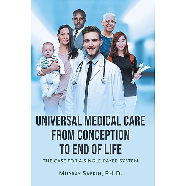 Universal Medical Care from Conception to End of Life, Murray Sabrin Ph. D.