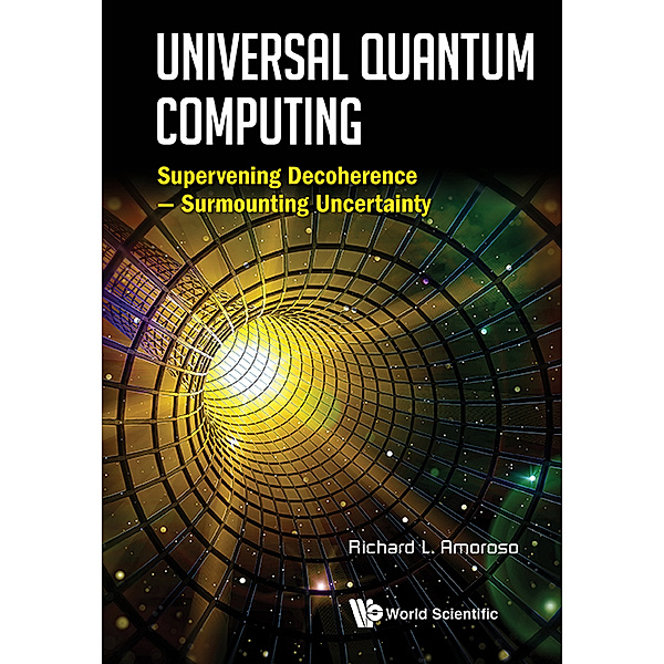 Universal Quantum Computing: Supervening Decoherence - Surmounting Uncertainty, Richard L Amoroso