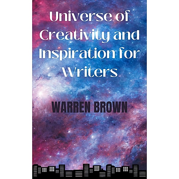 Universe of Creativity  and Inspiration for Writers (Prolific Writing for Everyone, #8) / Prolific Writing for Everyone, Warren Brown