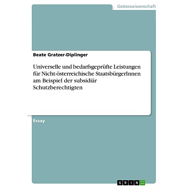 Universelle und bedarfsgeprüfte Leistungen für Nicht-österreichische StaatsbürgerInnen am Beispiel der subsidiär Schutzberechtigten, Beate Gratzer-Diplinger