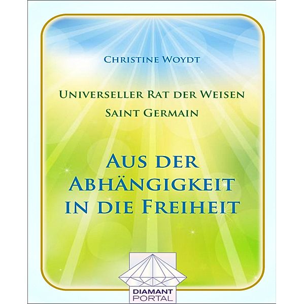 Universeller Rat der Weisen - Saint Germain: Aus der Abhängigkeit in die Freiheit, Christine Woydt