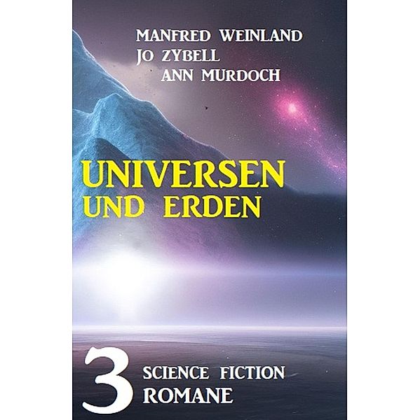 Universen und Erden: 3 Science Fiction Romane, Manfred Weinland, Jo Zybell, Ann Murdoch