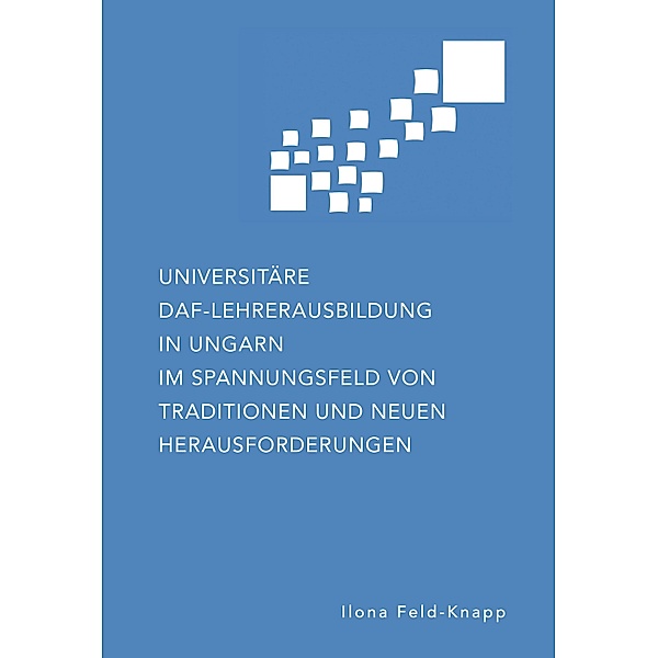 Universitäre DaF-Lehrerausbildung in Ungarn im Spannungsfeld von Traditionen und neuen Herausforderungen, Ilona Feld-Knapp