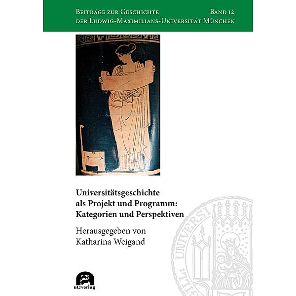 Universitätsgeschichte als Projekt und Programm: Kategorien und Perspektiven / Beiträge zur Geschichte der Ludwig-Maximilians-Universität München Bd.12