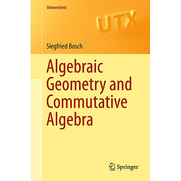 Universitext / Algebraic Geometry and Commutative Algebra, Siegfried Bosch