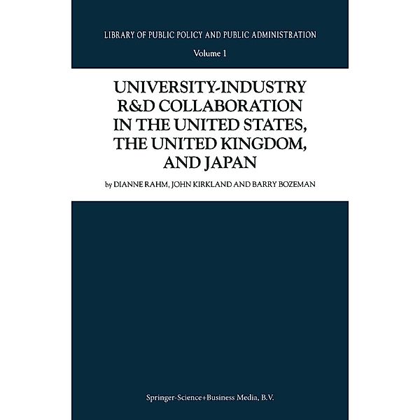 University-Industry R&D Collaboration in the United States, the United Kingdom, and Japan / Library of Public Policy and Public Administration Bd.1, D. Rahm, J. Kirkland, Barry Bozeman