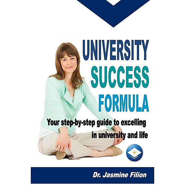 University Success Formula: Your Step-by-Step Guide to Excelling in University and Life / Dr. Jasmine Filion, Jasmine Filion