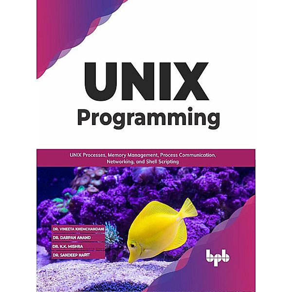 UNIX Programming: UNIX Processes, Memory Management, Process Communication, Networking, and Shell Scripting (English Edition), Vineeta Khemchandani, Darpan Anand, K. K. Mishra, Sandeep Harit