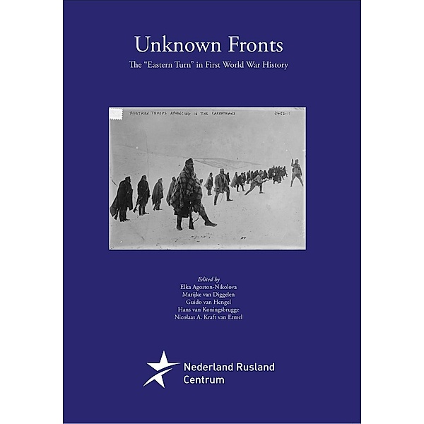 Unknown Fronts. The Eastern Turn in First World War History (Baltic Studies, #17), Elka Agoston-Nikolova, Marijke van Diggelen, Guido van Hengel, Hans van Koningsbrugge, Nicolaas A. Kraft van Ermel