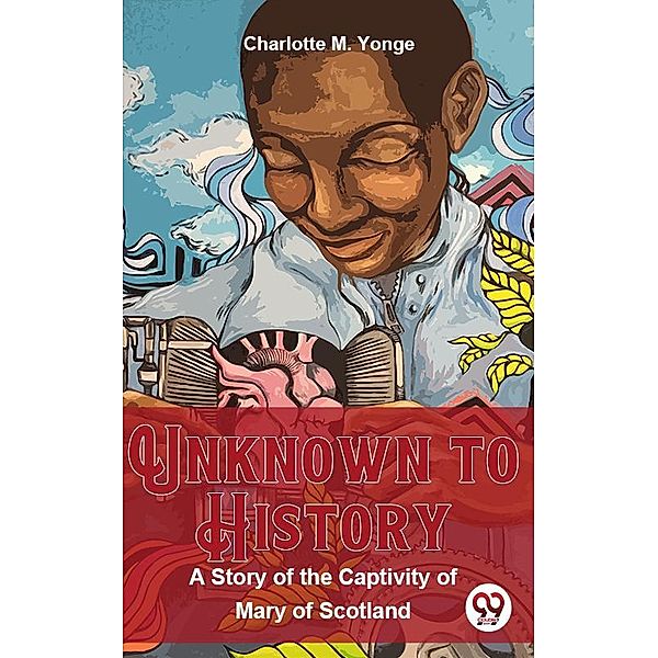 Unknown To History A Story Of The Captivity Of Mary Of Scotland, Charlotte M. Yonge