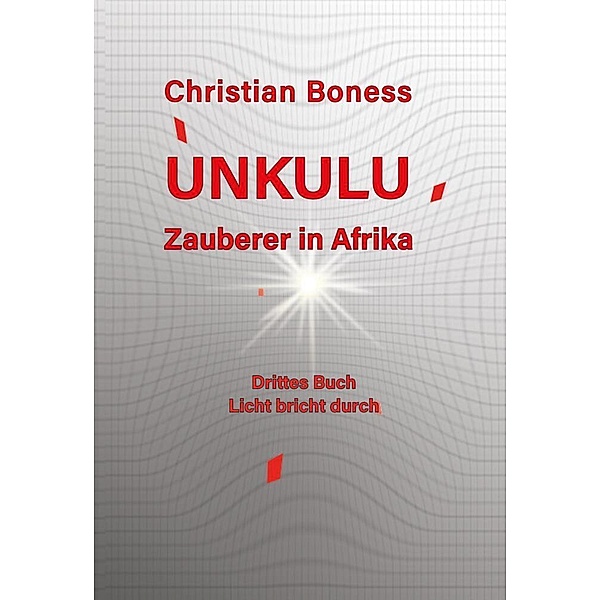 Unkulu - Zauberer in Afrika - Drittes Buch: Licht bricht durch, Christian Martin Boness