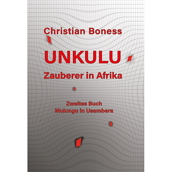 Unkulu - Zauberer in Afrika - Zweites Buch: Mulungu in Usambara, Christian Martin Boness