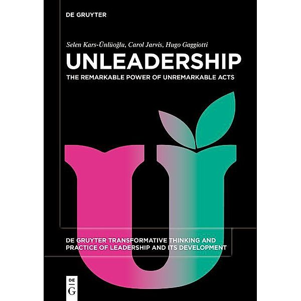 Unleadership / De Gruyter Transformative Thinking and Practice of Leadership and Its Development Bd.6, Selen Kars-Ünlüoglu, Carol Jarvis, Hugo Gaggiotti