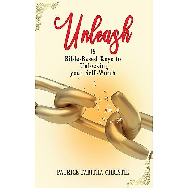 Unleash 15 Bible-Based Keys to Unlocking your Self-Worth, Patrice Tabitha Christie