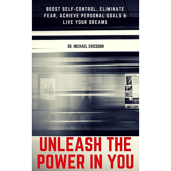 Unleash The Power In You: Boost Self-Control, Eliminate Fear, Achieve Personal Goals & Live Your Dreams, Michael Ericsson