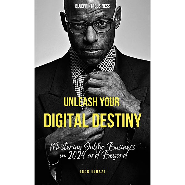 Unleash Your Digital Destiny: Mastering Online Business in 2024 and Beyond, Igor Ujhazi