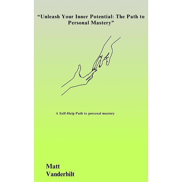 Unleash Your Inner Potential: The Path to Personal Mastery, Matt Vanderbilt