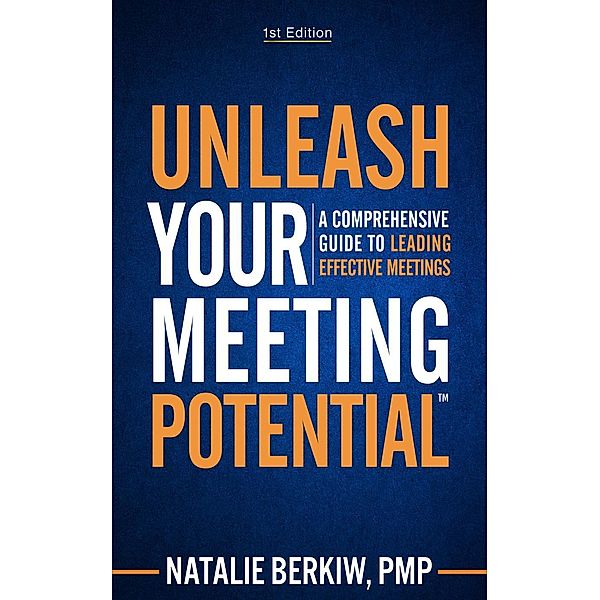 Unleash Your Meeting Potential(TM): A Comprehensive Guide to Leading Effective Meetings, Natalie Berkiw