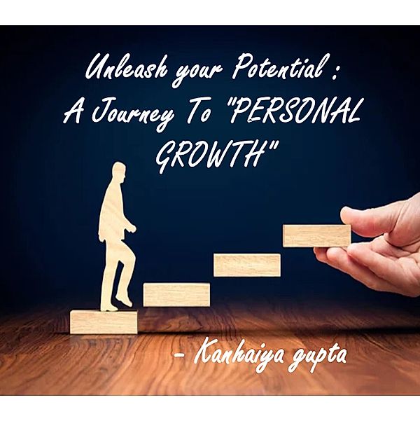 Unleash Your Potential : A Journey To PERSONAL GROWTH / Personal Growth, Kanha Gupta, Kanhaiya Gupta
