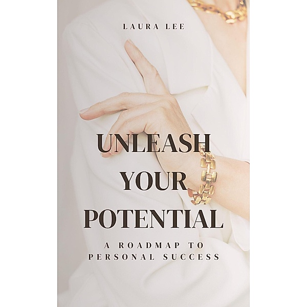 Unleash Your Potential A Roadmap to Personal Success, Laura Lee