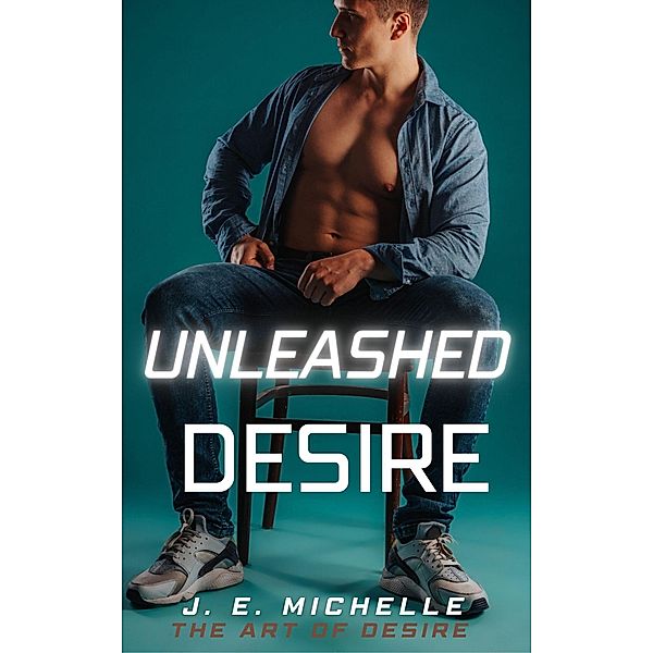 Unleashed Desire (The Art of Desire) / The Art of Desire, J. E. Michelle