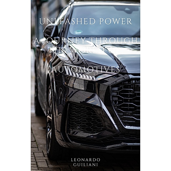 Unleashed Power  A Journey through the World of   Automotives, Leonardo Guiliani