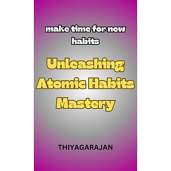 Unleashing Atomic Habits Mastery/Melepaskan Penguasaan Kebiasaan Atom, Thiyagarajan