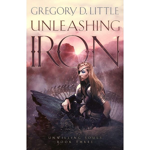 Unleashing Iron (Unwilling Souls, #3) / Unwilling Souls, Gregory D. Little