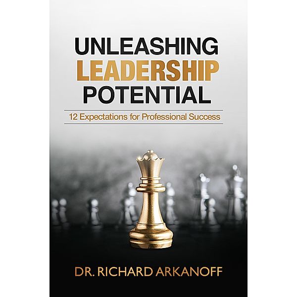 Unleashing Leadership Potential: 12 Expectations for Professional Success, Richard Arkanoff