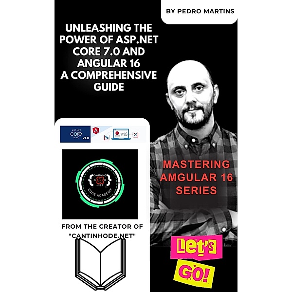 Unleashing the Power of ASP.NET Core 7.0 and Angular 16 A Comprehensive Guide, Pedro Martins