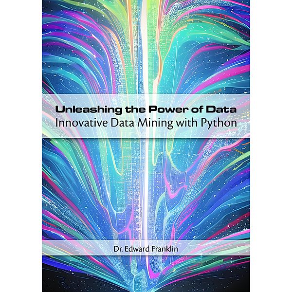 Unleashing the Power of Data: Innovative Data Mining with Python, Edward Franklin