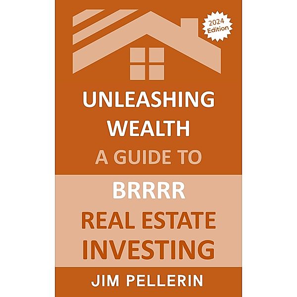 Unleashing Wealth: A Guide to  BRRRR  Real Estate Investing / Real Estate Investing, Jim Pellerin