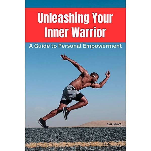 Unleashing Your Inner Warrior: A Guide to Personal Empowerment, Sai Shiva